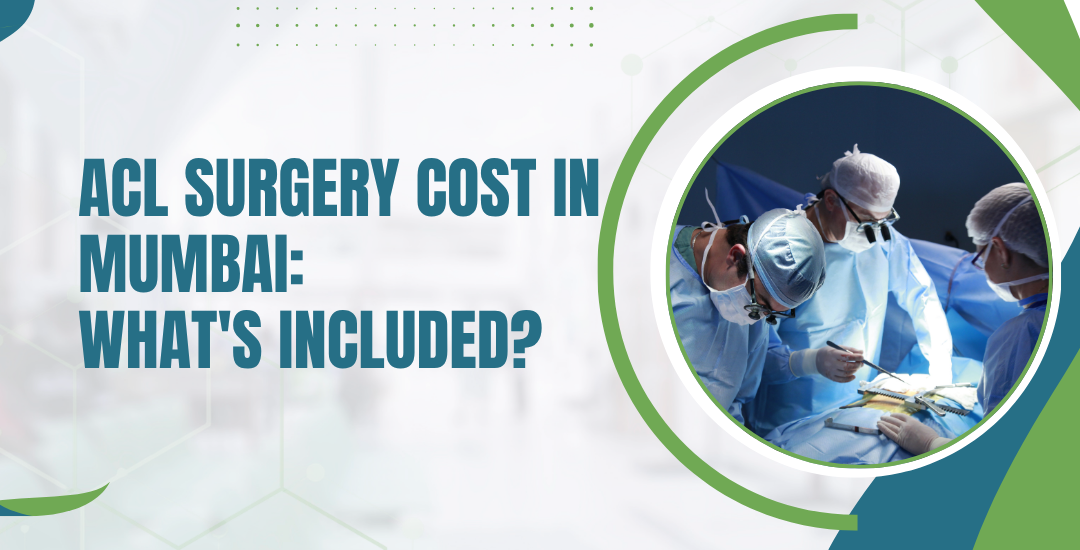 ACL Surgery Cost in Mumbai: What’s Included?